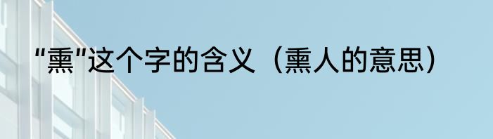 “熏”这个字的含义（熏人的意思）