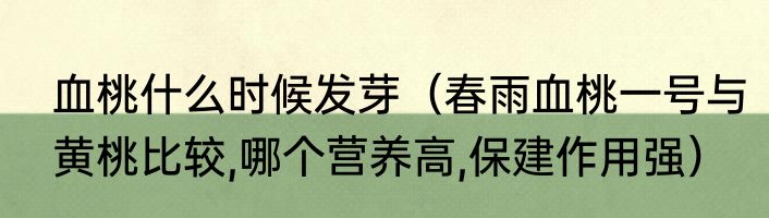 血桃什么时候发芽（春雨血桃一号与黄桃比较,哪个营养高,保建作用强）