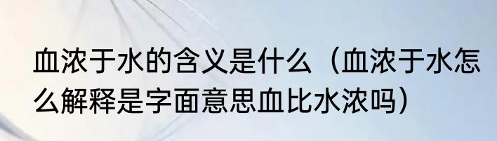 血浓于水的含义是什么（血浓于水怎么解释是字面意思血比水浓吗）