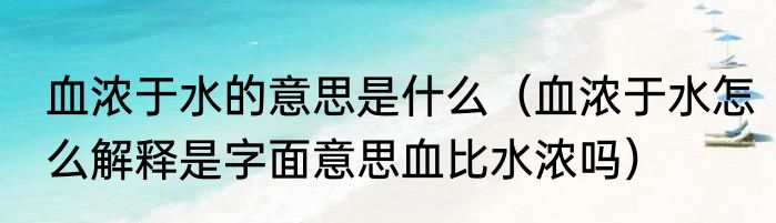 血浓于水的意思是什么（血浓于水怎么解释是字面意思血比水浓吗）