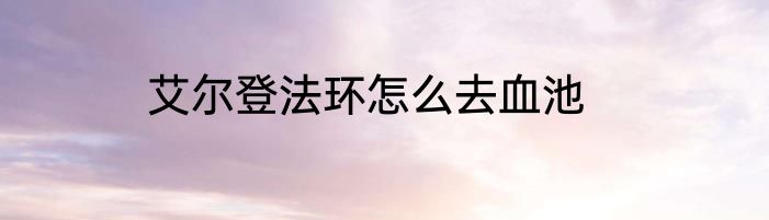 艾尔登法环怎么去血池