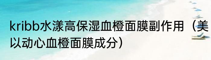 kribb水漾高保湿血橙面膜副作用（美以动心血橙面膜成分）