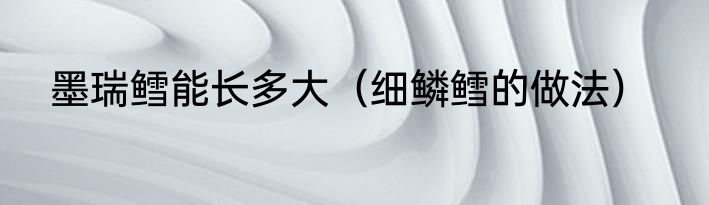 墨瑞鳕能长多大（细鳞鳕的做法）