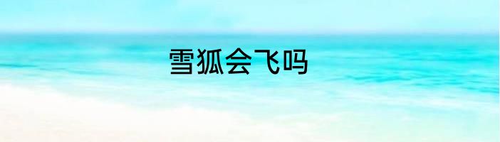 雪狐会飞吗