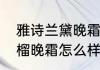 雅诗兰黛晚霜怎么样（雅诗兰黛红石榴晚霜怎么样?好用吗）
