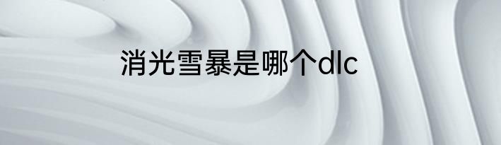 消光雪暴是哪个dlc