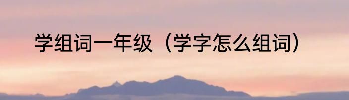 学组词一年级（学字怎么组词）