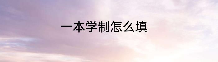 一本学制怎么填