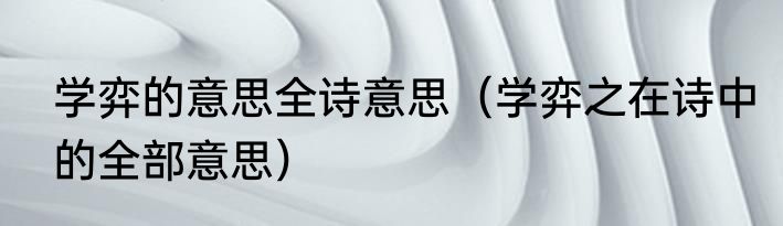 学弈的意思全诗意思（学弈之在诗中的全部意思）