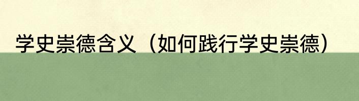 学史崇德含义（如何践行学史崇德）