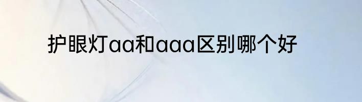 护眼灯aa和aaa区别哪个好