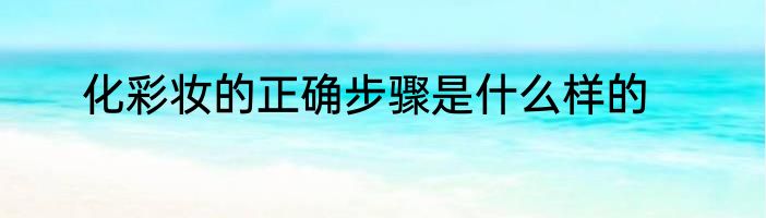 化彩妆的正确步骤是什么样的