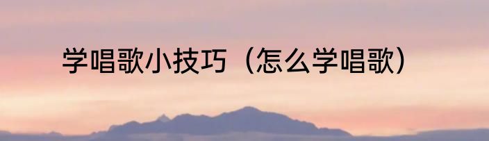 学唱歌小技巧（怎么学唱歌）