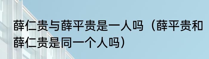 薛仁贵与薛平贵是一人吗（薛平贵和薛仁贵是同一个人吗）