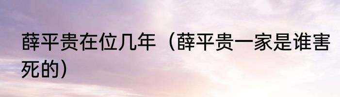 薛平贵在位几年（薛平贵一家是谁害死的）