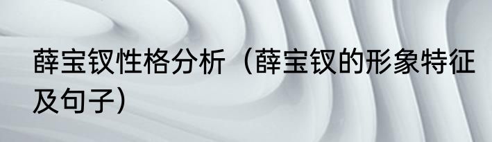 薛宝钗性格分析（薛宝钗的形象特征及句子）