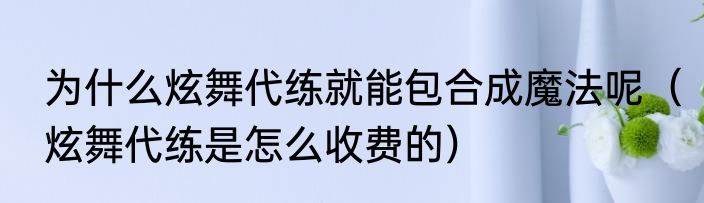 为什么炫舞代练就能包合成魔法呢（炫舞代练是怎么收费的）