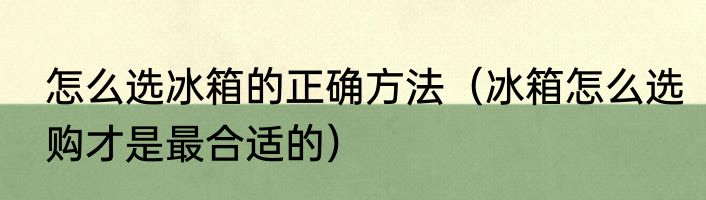 怎么选冰箱的正确方法（冰箱怎么选购才是最合适的）