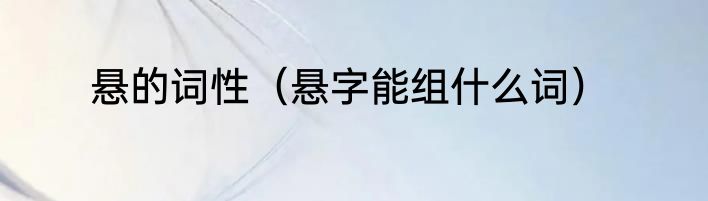 悬的词性（悬字能组什么词）