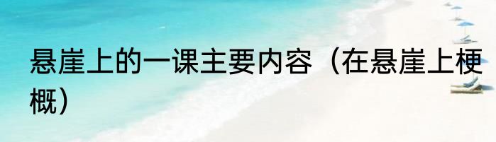悬崖上的一课主要内容（在悬崖上梗概）
