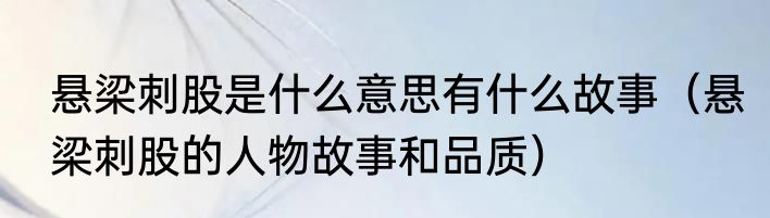 悬梁刺股是什么意思有什么故事（悬梁刺股的人物故事和品质）