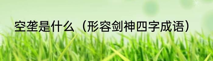 空垄是什么（形容剑神四字成语）