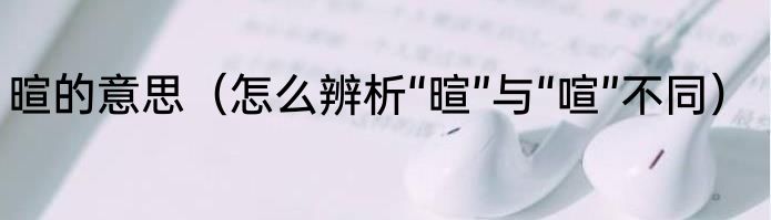 暄的意思（怎么辨析“暄”与“喧”不同）