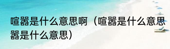 喧嚣是什么意思啊（喧嚣是什么意思嚣是什么意思）