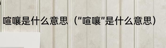 喧嚷是什么意思（“喧嚷”是什么意思）