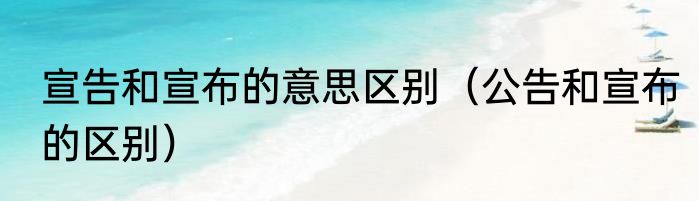 宣告和宣布的意思区别（公告和宣布的区别）