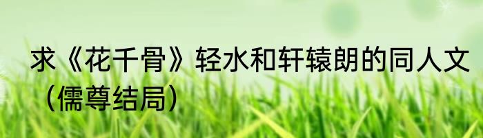 求《花千骨》轻水和轩辕朗的同人文（儒尊结局）