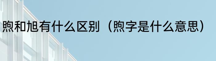 煦和旭有什么区别（煦字是什么意思）