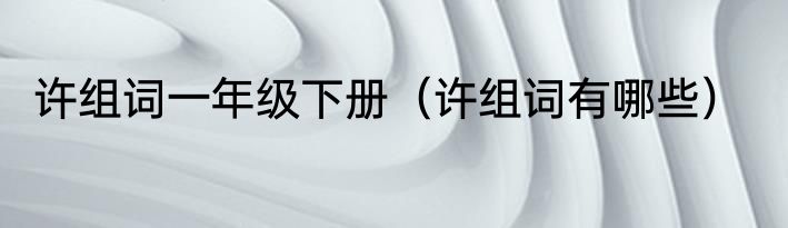 许组词一年级下册（许组词有哪些）