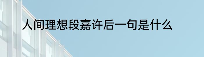 人间理想段嘉许后一句是什么