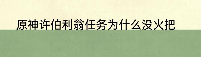 原神许伯利翁任务为什么没火把