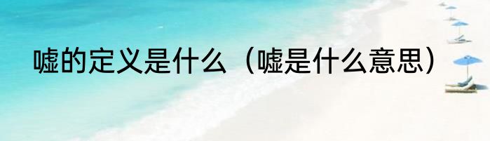 嘘的定义是什么（嘘是什么意思）