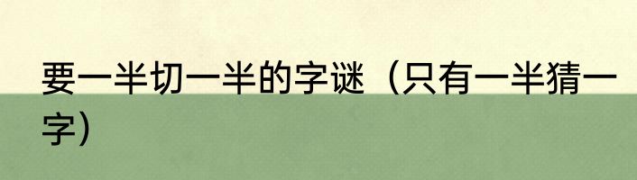 要一半切一半的字谜（只有一半猜一字）