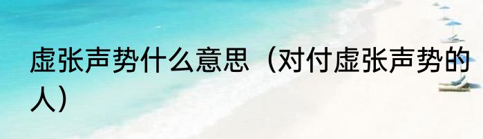 虚张声势什么意思（对付虚张声势的人）