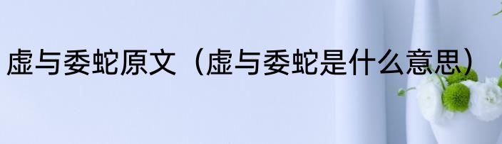 虚与委蛇原文（虚与委蛇是什么意思）
