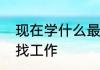 现在学什么最好找工作，考什么证好找工作