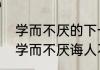 学而不厌的下一句是什么（默而识之学而不厌诲人不倦用生活情况表示）