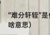 “难分轩轾”是什么意思（不相轩轾是啥意思）