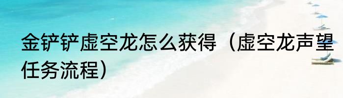 金铲铲虚空龙怎么获得（虚空龙声望任务流程）
