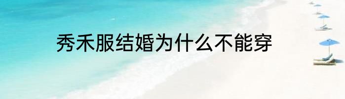 秀禾服结婚为什么不能穿