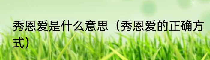 秀恩爱是什么意思（秀恩爱的正确方式）