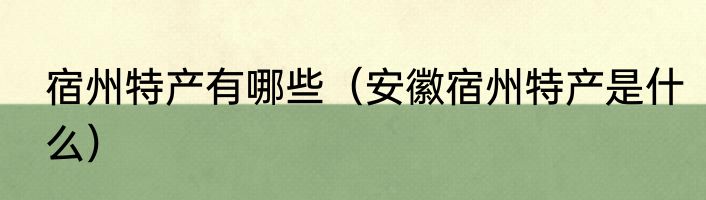 宿州特产有哪些（安徽宿州特产是什么）