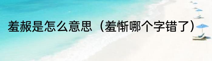 羞赧是怎么意思（羞惭哪个字错了）