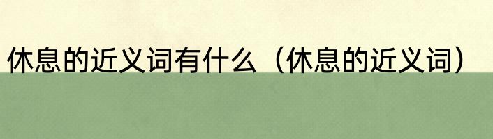 休息的近义词有什么（休息的近义词）