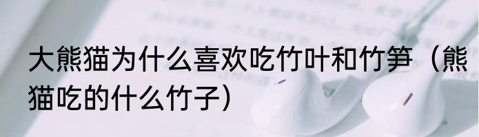 大熊猫为什么喜欢吃竹叶和竹笋（熊猫吃的什么竹子）