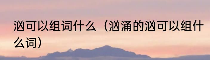 汹可以组词什么（汹涌的汹可以组什么词）